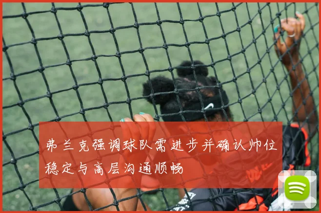 弗兰克强调球队需进步并确认帅位稳定与高层沟通顺畅